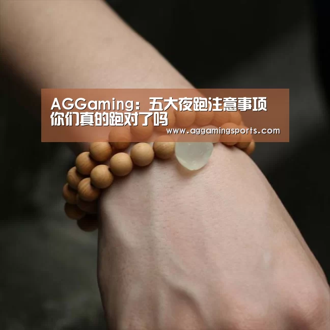 AGGaming:五大夜跑注意事项你们真的跑对了吗(图1) AG电子