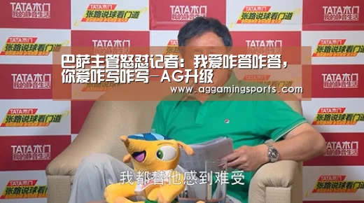 巴萨主管怒怼记者:我爱咋答咋答,你爱咋写咋写-AG升级(图2) AG电竞